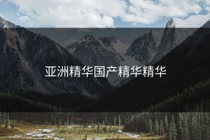 亚洲精华国产精华精华