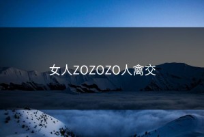 女人ZOZOZO人禽交