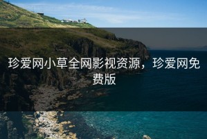 珍爱网小草全网影视资源，珍爱网免费版