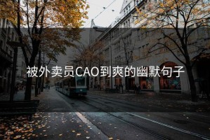 被外卖员CAO到爽的幽默句子