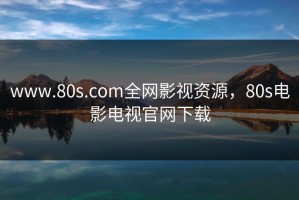 www.80s.com全网影视资源，80s电影电视官网下载