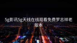 5g影讯5g天线在线观看免费罗志祥老版本
