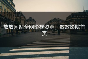 放放网站全网影视资源，放放影院首页