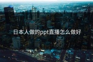 日本人做的ppt直播怎么做好