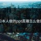 日本人做的ppt直播怎么做好