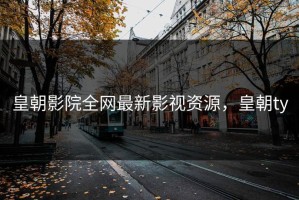 皇朝影院全网最新影视资源，皇朝ty