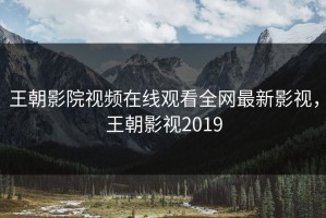 王朝影院视频在线观看全网最新影视，王朝影视2019