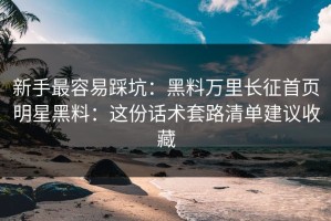 新手最容易踩坑：黑料万里长征首页明星黑料：这份话术套路清单建议收藏