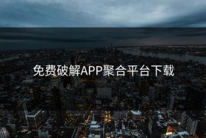 免费破解APP聚合平台下载