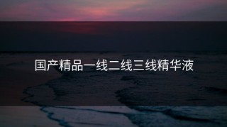 国产精品一线二线三线精华液