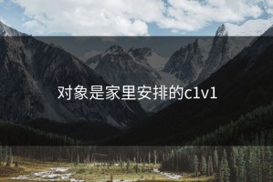 对象是家里安排的c1v1