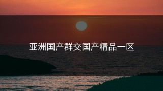 亚洲国产群交国产精品一区