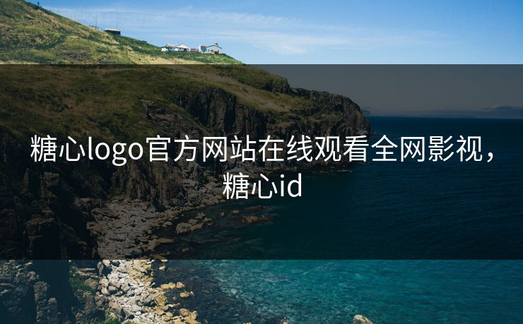 糖心logo官方网站在线观看全网影视,糖心id 糖心logo官方网站在线观看全网影视,糖心id