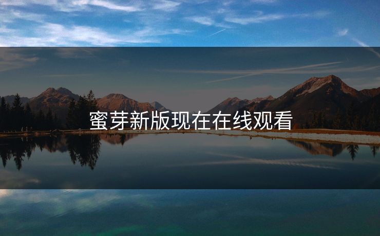蜜芽新版现在在线观看 蜜芽新版现在在线观看
