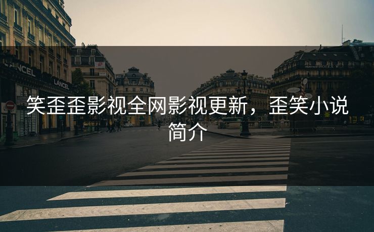 笑歪歪影视全网影视更新，歪笑小说简介