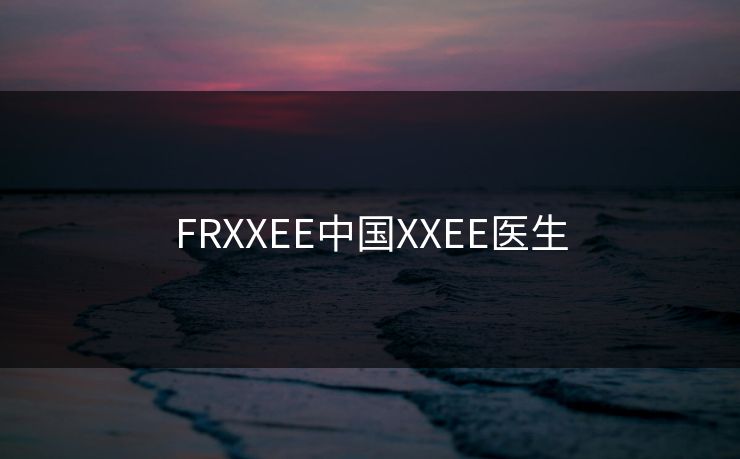 FRXXEE中国XXEE医生