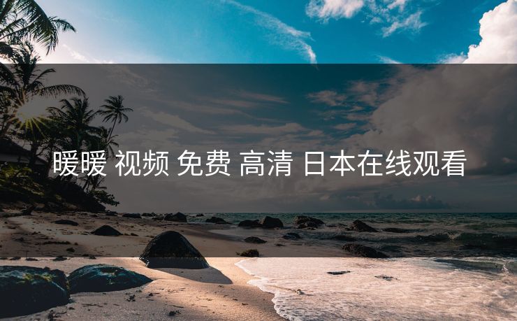 暖暖 视频 免费 高清 日本在线观看