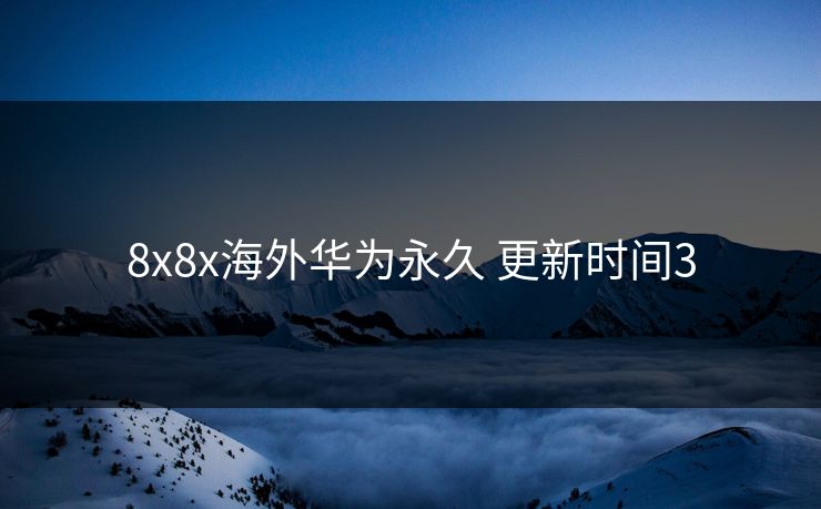8x8x海外华为永久 更新时间3
