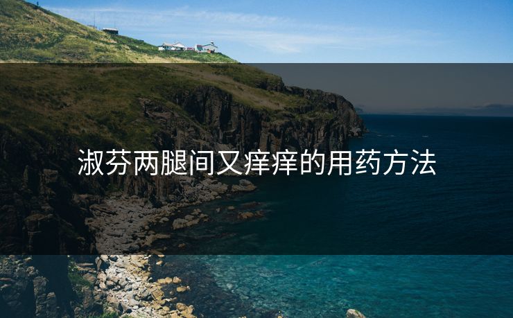 淑芬两腿间又痒痒的用药方法
