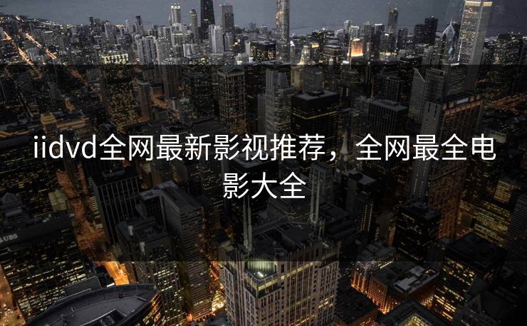iidvd全网最新影视推荐，全网最全电影大全