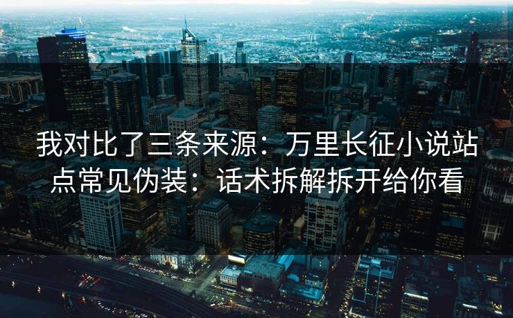 我对比了三条来源：万里长征小说站点常见伪装：话术拆解拆开给你看